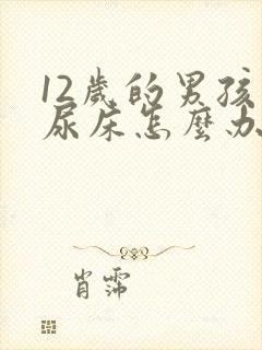 12岁的男孩还尿床怎么办