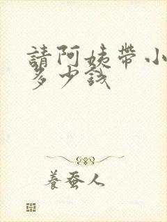 请阿姨带小孩要多少钱