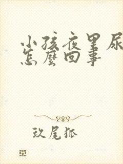 小孩夜里尿床是怎么回事