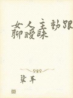 女人主动跟男人聊暧昧