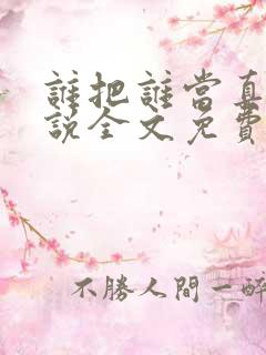 谁把谁当真 小说全文免费阅读