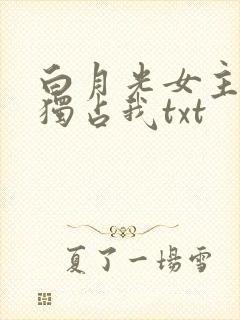 白月光女主总想独占我txt