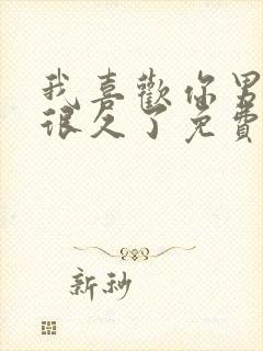 我喜欢你男朋友很久了免费阅读全文