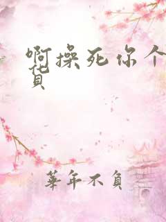 啊操死你个小骚货