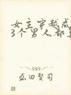 女主穿越成丫鬟3个男人都喜欢她