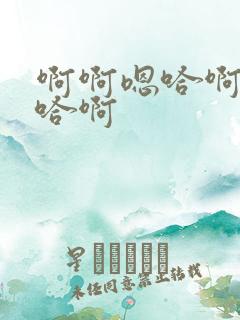 啊啊嗯哈啊哦嗯哈啊