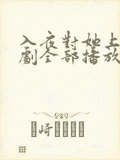 入夜对她上瘾短剧全部播放