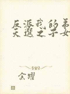 反派我的弟弟是天选之子女主有几个