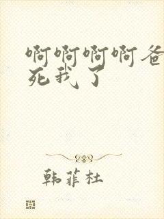 啊啊啊啊爸爸操死我了