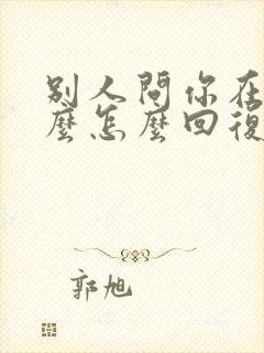 别人问你在忙什么怎么回复幽默