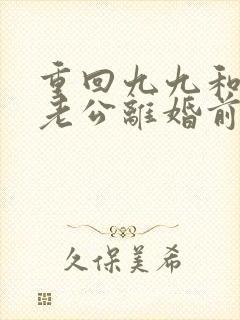 重回九九和局长老公离婚前全文阅读