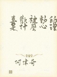 喜欢被动的男人是什么心理