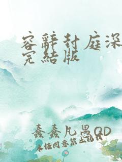 容辞封庭深林芜完结版