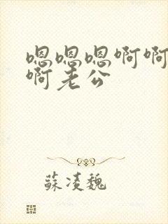 嗯嗯嗯啊啊啊啊啊老公