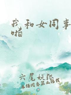 我和女同事啪啪啪