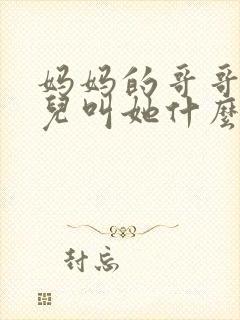 妈妈的哥哥的女儿叫她什么