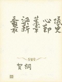 乔梁叶心仪超前最新章节更新时间