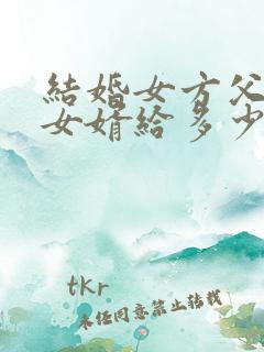 结婚女方父母给女婿给多少改口费