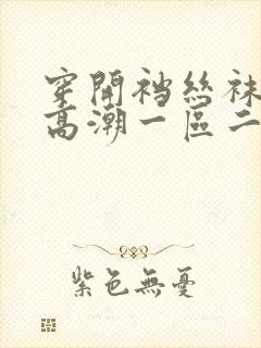 穿开裆丝袜啪啪高潮一区二区