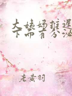 大姨妈推迟五天下面有分泌物怎么回事