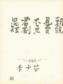 思君不见朝与暮短剧免费观看全集