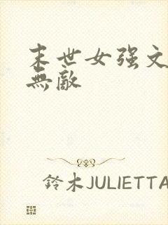 末世女强文女主无敌