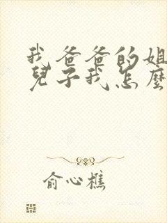 我爸爸的姐姐的儿子我怎么称呼