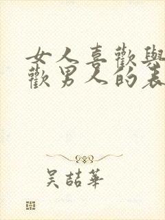 女人喜欢与不喜欢男人的表现