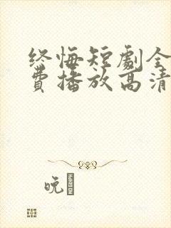 终悔短剧全集免费播放高清