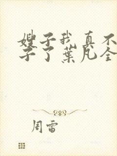 嫂子我真不是傻子了叶凡全文免费看