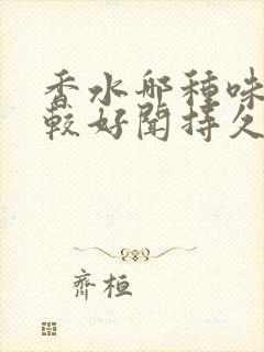 香水哪种味道比较好闻持久