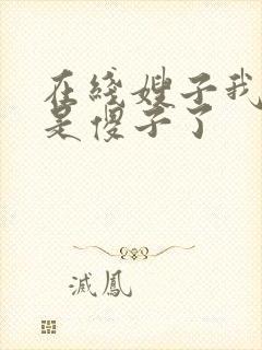 在线嫂子我真不是傻子了