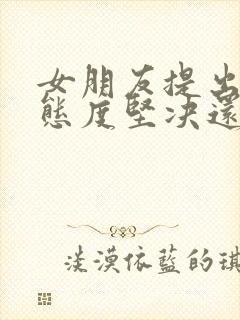 女朋友提出分手态度坚决还能挽回吗