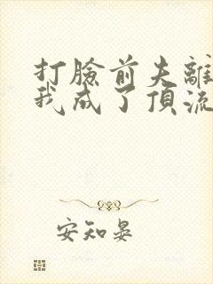 打脸前夫离婚后我成了顶流天后短剧