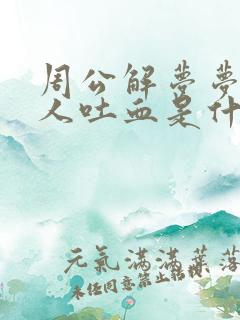 周公解梦梦见亲人吐血是什么征兆