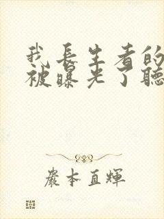 我长生者的身份被曝光了听小说