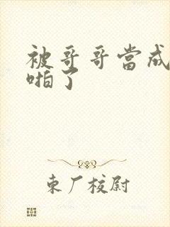 被哥哥当成女友啪了