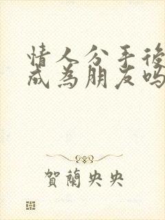 情人分手后还能成为朋友吗