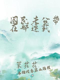 国民老公带回家在哪连载