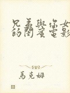 兄弟与你女朋友的闺蜜电影