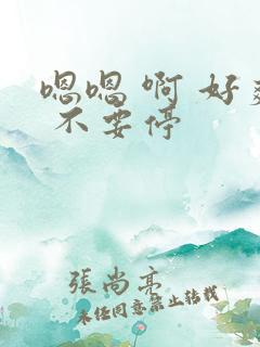 嗯嗯 啊 好爽 不要停