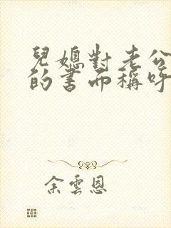 儿媳对老公爸爸的书面称呼