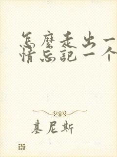 怎么走出一段感情忘记一个人