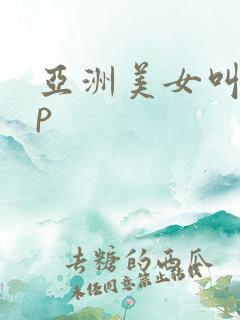 亚洲美女叫我操p