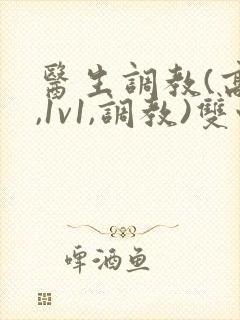 医生调教(高h,1v1,调教)双性