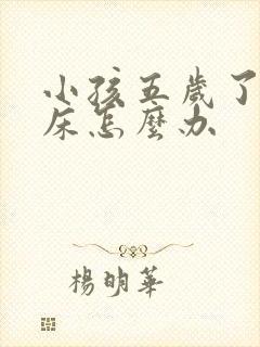 小孩五岁了还尿床怎么办