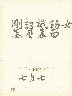 刚认识的女孩子怎么表白