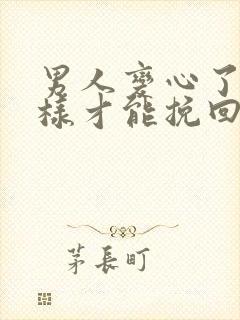 男人变心了怎么样才能挽回