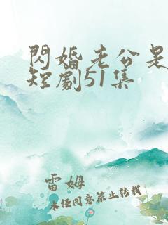 闪婚老公是豪门短剧51集