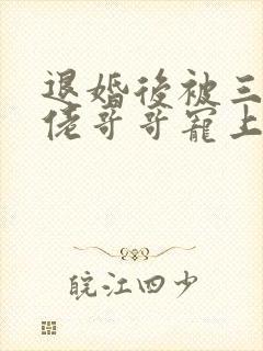 退婚后被三个大佬哥哥宠上天短剧